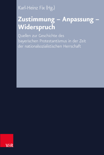 Zustimmung – Anpassung – Widerspruch: Quellen zur Geschichte des bayerischen Protestantismus in der Zeit der nationalsozialistischen Herrschaft