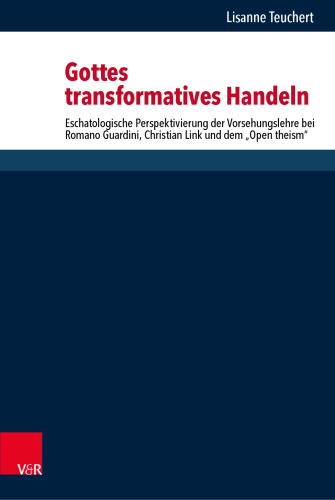 Gottes transformatives Handeln: Eschatologische Perspektivierung der Vorsehungslehre bei Romano Guardini, Christian Link und dem „Open theism“
