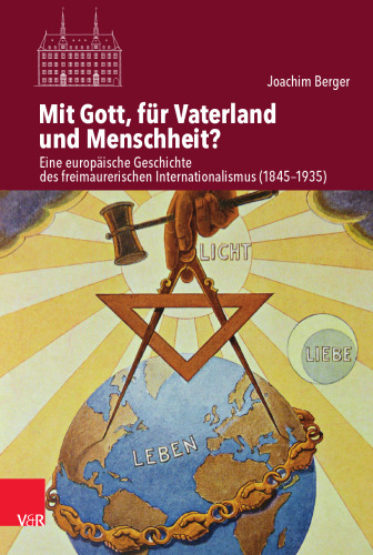 Mit Gott, für Vaterland und Menschheit?: Eine europäische Geschichte des freimaurerischen Internationalismus (1845–1935)