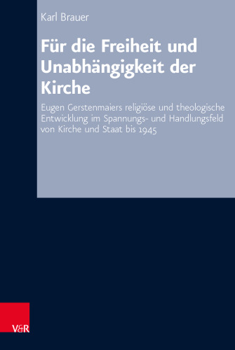 Für die Freiheit und Unabhängigkeit der Kirche: Eugen Gerstenmaiers religiöse und theologische Entwicklung im Spannungs- und Handlungsfeld von Kirche und Staat bis 1945