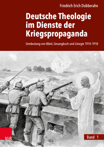 Deutsche Theologie im Dienste der Kriegspropaganda: Umdeutung von Bibel, Gesangbuch und Liturgie 1914–1918