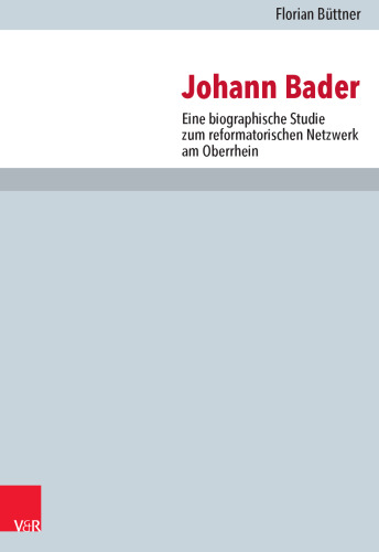 Johann Bader: Eine biographische Studie zum reformatorischen Netzwerk am Oberrhein