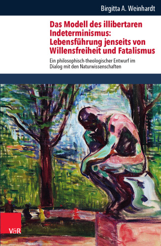 Das Modell des illibertaren Indeterminismus: Lebensführung jenseits von Willensfreiheit und Fatalismus: Ein philosophisch-theologischer Entwurf im Dialog mit den Naturwissenschaften