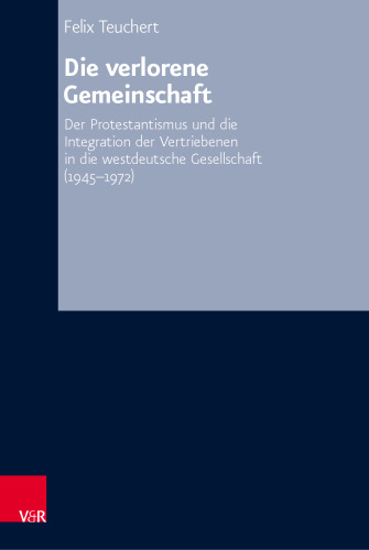 Die verlorene Gemeinschaft: Der Protestantismus und die Integration der Vertriebenen in die westdeutsche Gesellschaft (1945–1972)