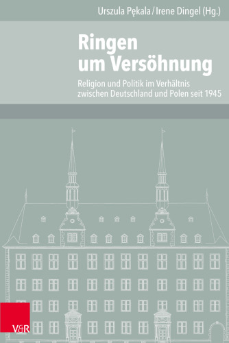 Ringen um Versöhnung: Religion und Politik im Verhältnis zwischen Deutschland und Polen seit 1945