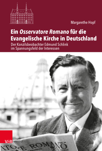 Ein Osservatore Romano für die Evangelische Kirche in Deutschland: Der Konzilsbeobachter Edmund Schlink im Spannungsfeld der Interessen