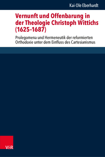 Vernunft und Offenbarung in der Theologie Christoph Wittichs (1625–1687) Eberhardt, Vernunft und Offenbarung/eLib: Prolegomena und Hermeneutik der reformierten Orthodoxie unter dem Einfluss des Cartesianismus
