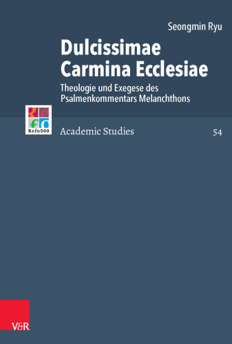 Dulcissimae Carmina Ecclesiae: Theologie und Exegese des Psalmenkommentars Melanchthons