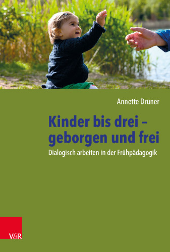 Kinder bis drei – geborgen und frei: Dialogisch arbeiten in der Frühpädagogik