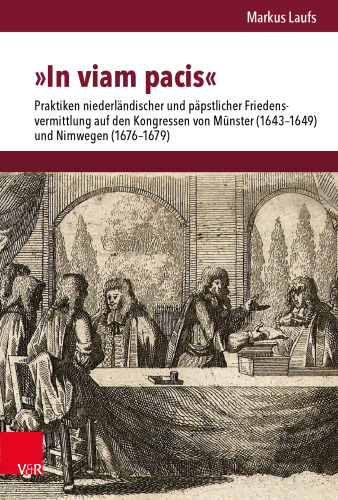»In viam pacis«: Praktiken niederländischer und päpstlicher Friedensvermittlung auf den Kongressen von Münster (1643–1649) und Nimwegen (1676–1679)