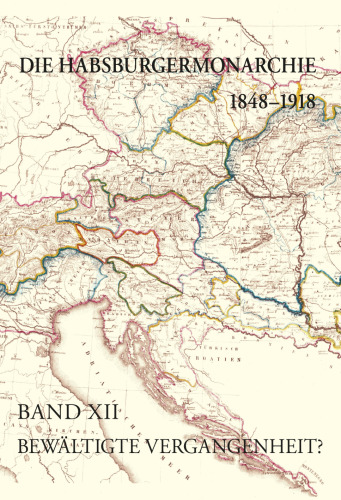 Die Habsburgermonarchie 1848-1918 / Die Habsburgermonarchie 1848-1918 Band XII: Bewältigte Vergangenheit? Die nationale und internationale ... ideelle Grundlage für die Neuordnung Europas