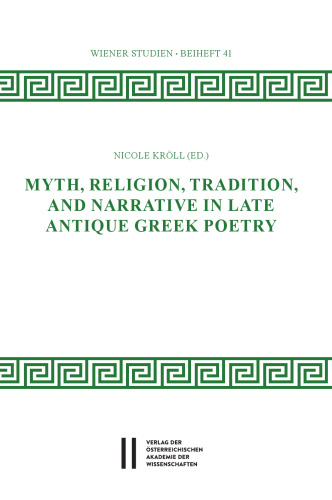 Myth, Religion, Tradition and Narrative in Late Antique Greek Poetry (Wiener Studien Beihefte - Arbeiten Zur Antiken Religionsgeschichte)
