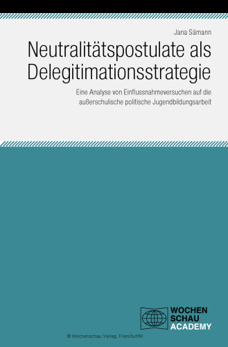 Neutralitätspostulate als Delegitimationsstrategie. Eine Analyse von Einflussnahmeversuchen auf die außerschulische politische Jugendbildungsarbeit