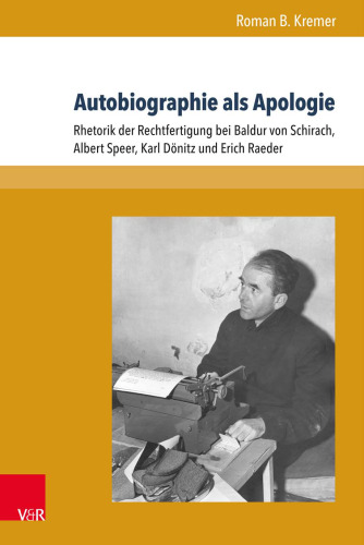 Autobiographie als Apologie: Rhetorik der Rechtfertigung bei Baldur von Schirach, Albert Speer, Karl Dönitz und Erich Raeder