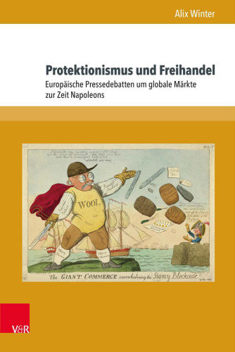 Protektionismus und Freihandel: Europäische Pressedebatten um globale Märkte zur Zeit Napoleons