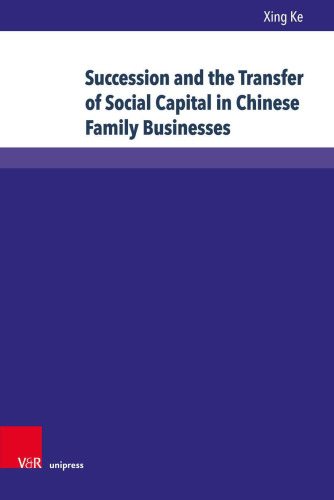 Succession and the Transfer of Social Capital in Chinese Family Businesses: Understanding Guanxi as a Resource – Cases, Examples and Firm Owners in Their Own Words