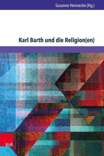 Karl Barth und die Religion(en): Erkundungen in den Weltreligionen und der Ökumene