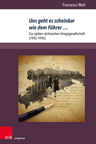 Uns geht es scheinbar wie dem Führer …: Zur späten sächsischen Kriegsgesellschaft (1943–1945)
