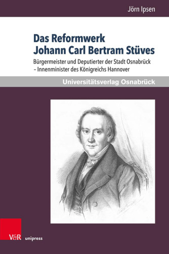 Das Reformwerk Johann Carl Bertram Stüves: Bürgermeister und Deputierter der Stadt Osnabrück – Innenminister des Königreichs Hannover