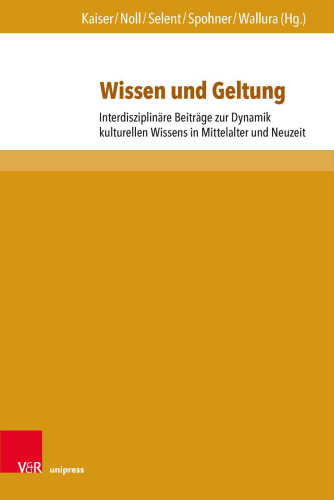 Wissen und Geltung: Interdisziplinäre Beiträge zur Dynamik kulturellen Wissens in Mittelalter und Neuzeit