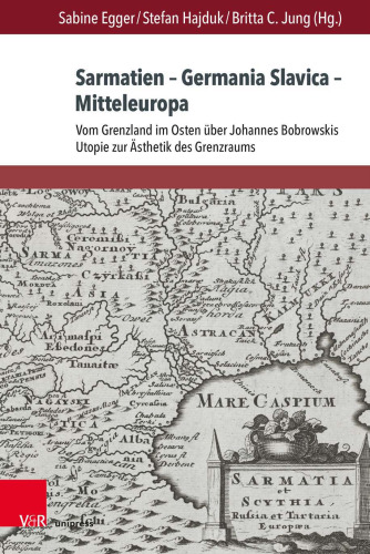 Sarmatien – Germania Slavica – Mitteleuropa. Sarmatia – Germania Slavica – Central Europe: Vom Grenzland im Osten über Johannes Bobrowskis Utopie zur Ästhetik des Grenzraums. From the Borderland in the East and Johannes Bobrowski’s Utopia to a Border Aesthetics