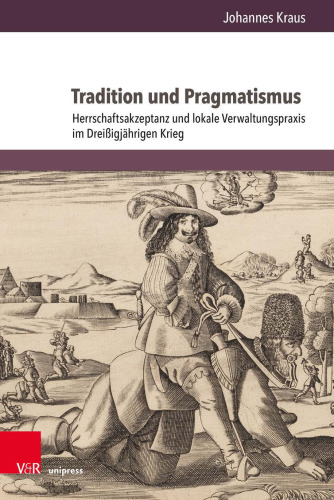Tradition und Pragmatismus: Herrschaftsakzeptanz und lokale Verwaltungspraxis im Dreißigjährigen Krieg