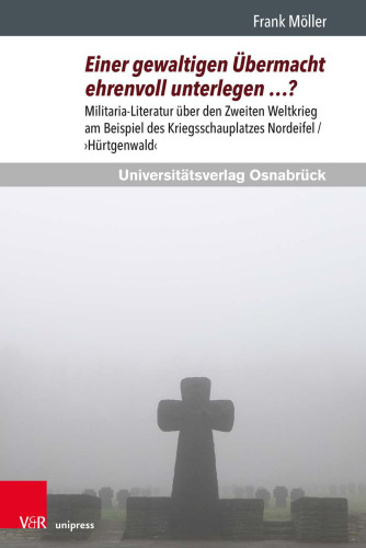 Einer gewaltigen Übermacht ehrenvoll unterlegen …?: Militaria-Literatur über den Zweiten Weltkrieg am Beispiel des Kriegsschauplatzes Nordeifel / ›Hürtgenwald‹