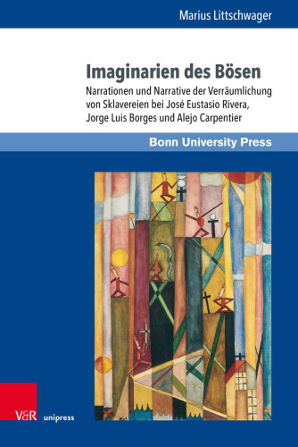 Imaginarien des Bösen: Narrationen und Narrative der Verräumlichung von Sklavereien bei José Eustasio Rivera, Jorge Luis Borges und Alejo Carpentier