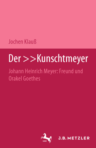 Der »Kunschtmeyer«: Johann Heinrich Meyer: Freund und Orakel Goethes