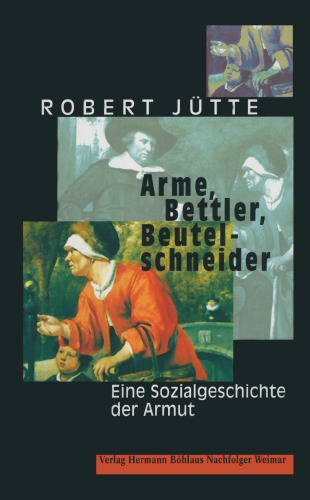 Arme, Bettler, Beutelschneider: Eine Sozialgeschichte der Armut in der Frühen Neuzeit