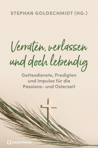 Verraten, verlassen und doch lebendig - Gottesdienste, Predigten und Impulse fr die Passions- und Osterzeit