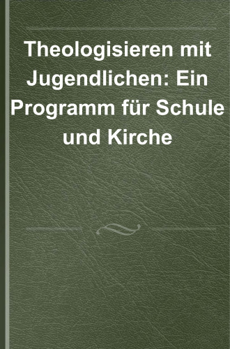 Theologisieren mit Jugendlichen: Ein Programm für Schule und Kirche