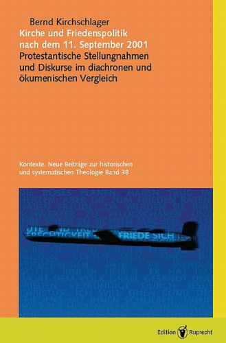 Kirche und Friedenspolitik nach dem 11. September 2001: Protestantische Stellungnahmen und Diskurse im diachronen und ökumenischen Vergleich - Kontexte, Neue Beiträge zur historischen und systematischen Theologie, Band 38