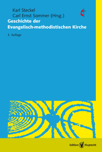 Die Geschichte der Evangelisch-methodistischen Kirche: Weg, Wesen und Auftrag des Methodismus unter besonderer Berücksichtigung der deutschsprachigen Länder Europas