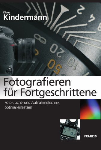 Fotografieren für Fortgeschrittene : Foto-, Licht- und Aufnahmetechnik optimal einsetzen