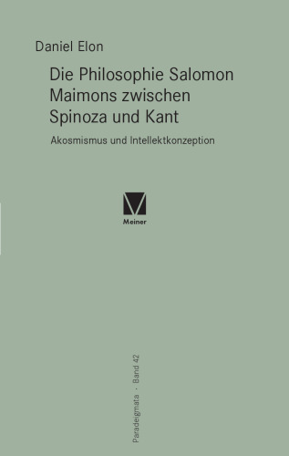 Die Philosophie Salomon Maimons zwischen Spinoza und Kant. Akosmismus und Intellektkonzeption