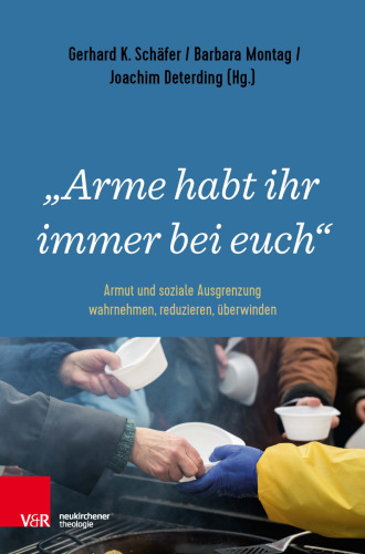 "Arme habt ihr immer bei euch": Armut und soziale Ausgrenzung wahrnehmen, reduzieren, überwinden