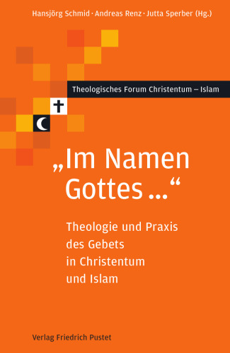 "Im Namen Gottes ...": Theologie und Praxis des Gebets in Christentum und Islam