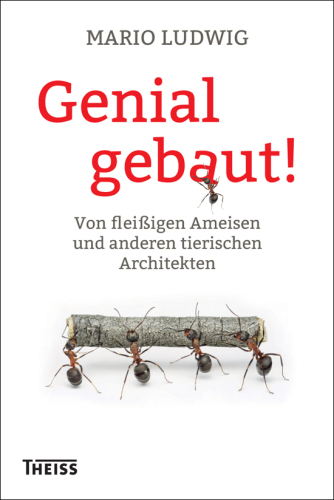 Genial gebaut!: Von fleißigen Ameisen und anderen tierischen Architekten