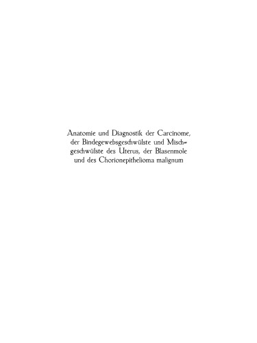 Anatomie und Diagnostik der Carcinome, der Bindegewebsgeschwülste und Mischgeschwülste des Uterus, der Blasenmole und des Chorionepithelioma malignum