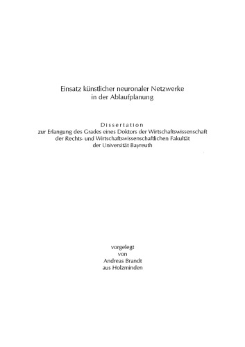 Einsatz künstlicher neuronaler Netzwerke in der Ablaufplanung: Dissertation zur Erlangung des Grades eines Doktors der Wirtschaftswissenschaft der Rechts- und Wirtschaftswissenschaftlichen Fakultät der Universität Bayreuth