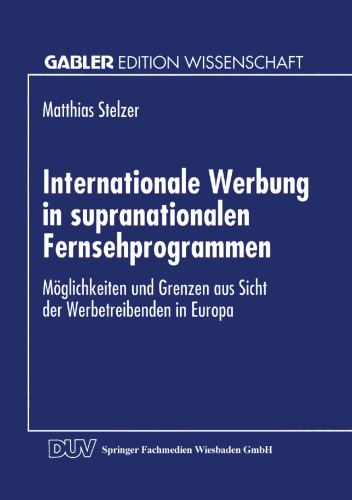 Internationale Werbung in supranationalen Fernsehprogrammen: Möglichkeiten und Grenzen aus Sicht der Werbetreibenden in Europa
