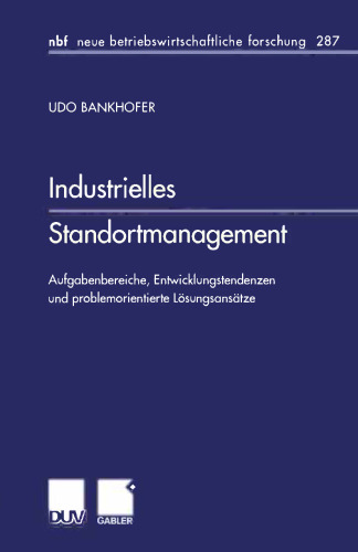 Industrielles Standortmanagement: Aufgabenbereiche, Entwicklungstendenzen und problemorientierte Lösungsansätze