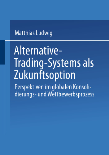Alternative-Trading-Systems als Zukunftsoption: Perspektiven im globalen Konsolidierungs- und Wettbewerbsprozess von Wertpapierbörsen