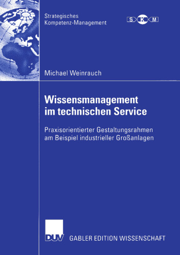 Wissensmanagement im technischen Service: Praxisorientierter Gestaltungsrahmen am Beispiel industrieller Großanlagen