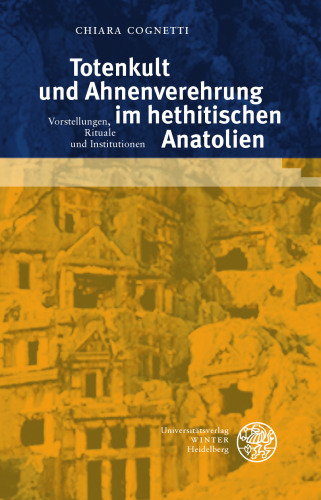 Totenkult und Ahnenverehrung im hethitischen Anatolien: Vorstellungen, Rituale und Institutionen. Dissertationsschrift