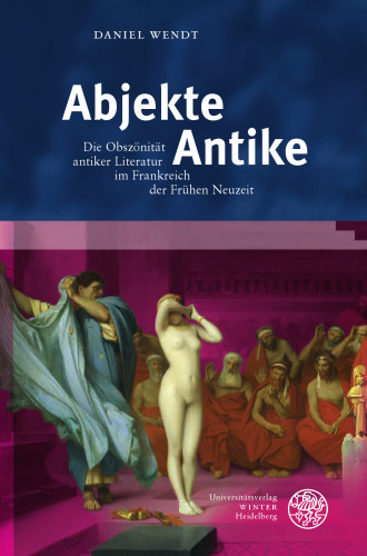 Abjekte Antike: Die Obszönität antiker Literatur im Frankreich der Frühen Neuzeit. Dissertationsschrift