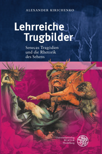 Lehrreiche Trugbilder: Senecas Tragödien und die Rhetorik des Sehens