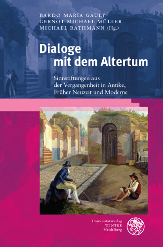 Dialoge mit dem Altertum: Sinnstiftungen aus der Vergangenheit in Antike, Früher Neuzeit und Moderne