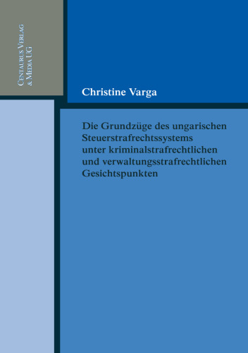 Die Grundzüge des ungarischen Steuerstrafrechtssystems unter kriminalstrafrechtlichen und verwaltungsstrafrechtlichen Gesichtspunkten